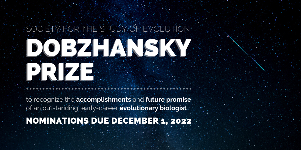 Starry background with a shooting star. Text: Society for the Study of Evolution Dobzhansky Prize to recognize the accomplishments and future promise of an outstanding early-career evolutionary biologist. Nominations due December 1, 2022.